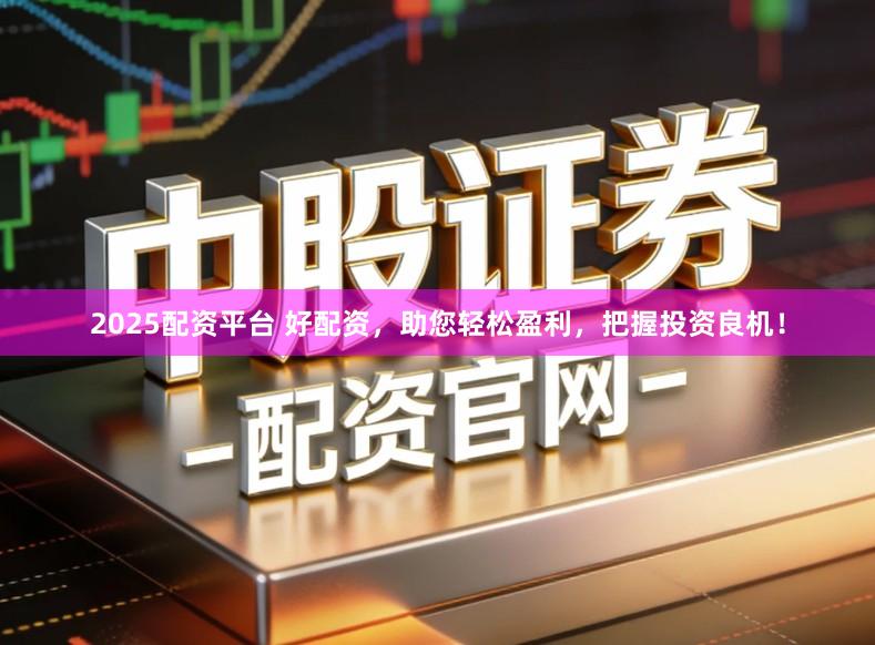 2025配资平台 好配资，助您轻松盈利，把握投资良机！