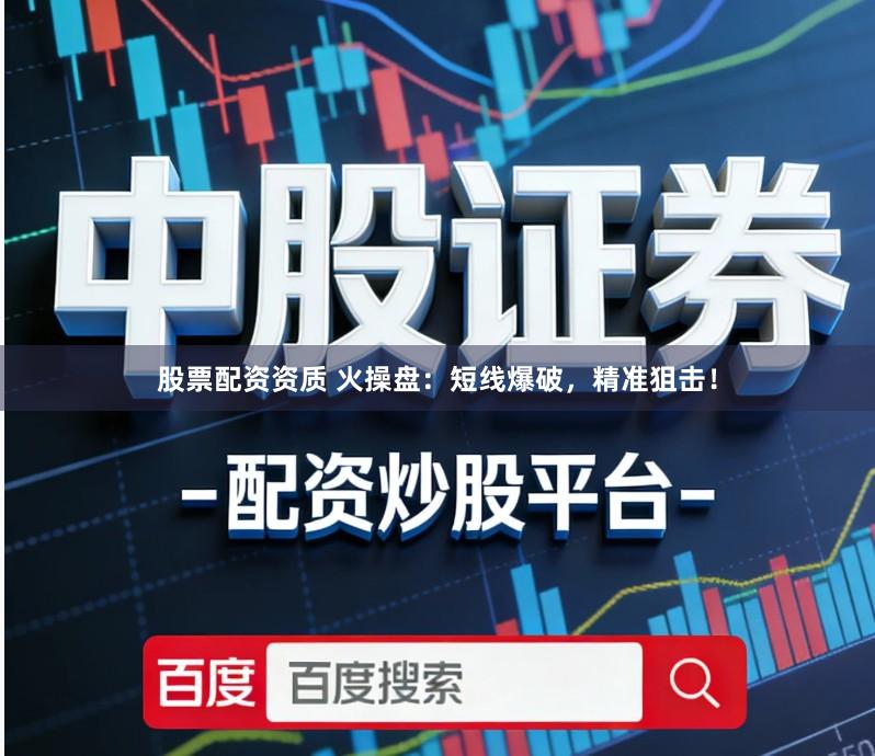 股票配资资质 火操盘：短线爆破，精准狙击！