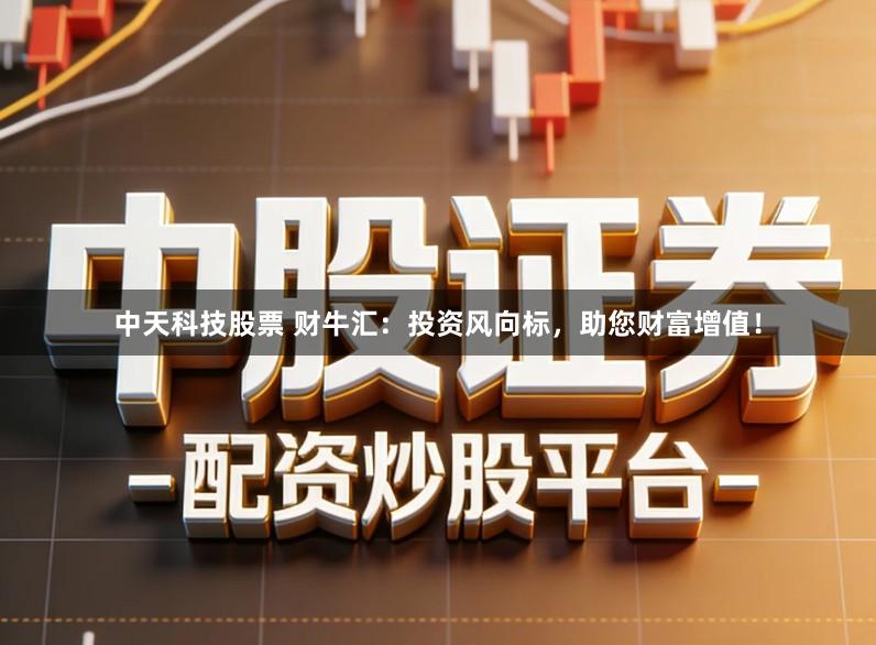 中天科技股票 财牛汇：投资风向标，助您财富增值！