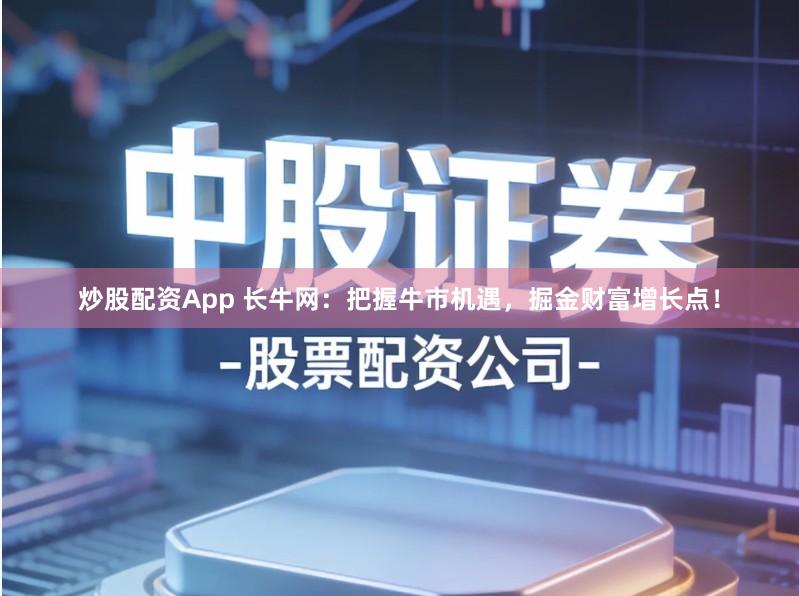 炒股配资App 长牛网：把握牛市机遇，掘金财富增长点！