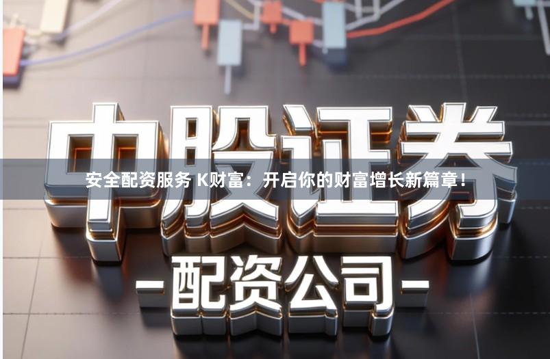 安全配资服务 K财富：开启你的财富增长新篇章！