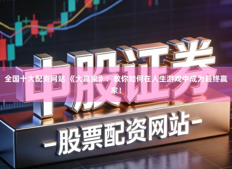 全国十大配资网站 《大赢家》：教你如何在人生游戏中成为最终赢家！