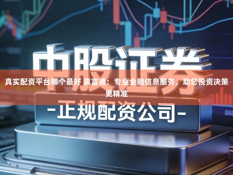 真实配资平台哪个最好 赢富通：专业金融信息服务，助您投资决策更精准