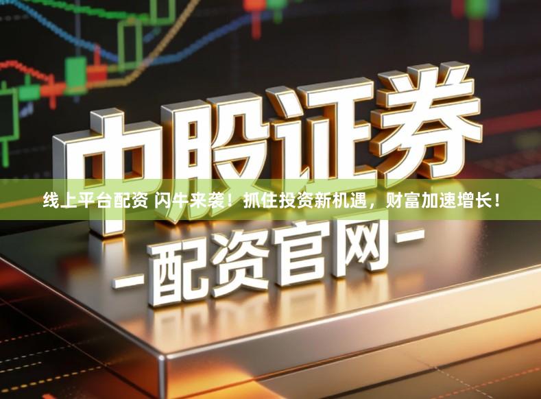 线上平台配资 闪牛来袭！抓住投资新机遇，财富加速增长！