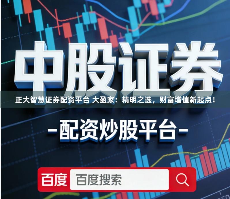 正大智慧证券配资平台 大盈家：精明之选，财富增值新起点！