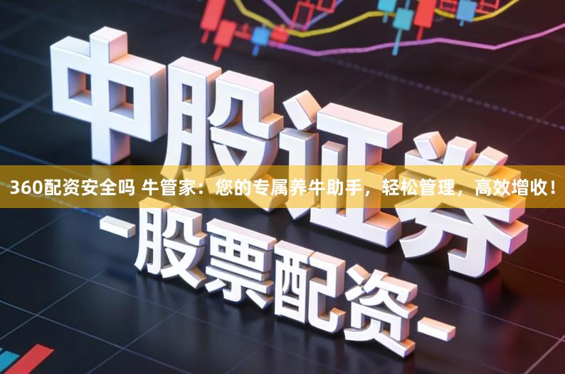 360配资安全吗 牛管家：您的专属养牛助手，轻松管理，高效增收！