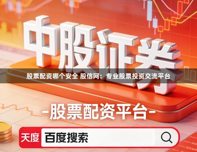 股票配资哪个安全 股信网：专业股票投资交流平台