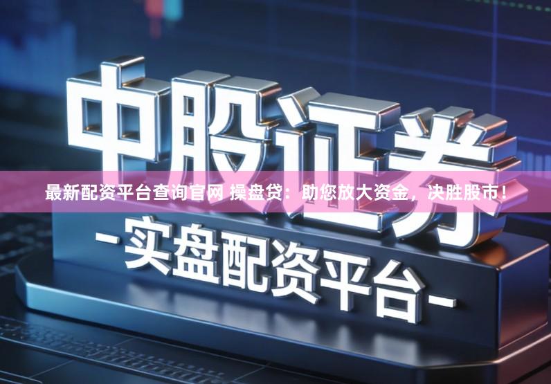 最新配资平台查询官网 操盘贷：助您放大资金，决胜股市！