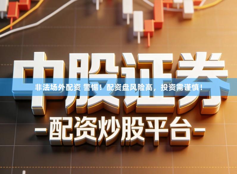 非法场外配资 警惕！配资盘风险高，投资需谨慎！