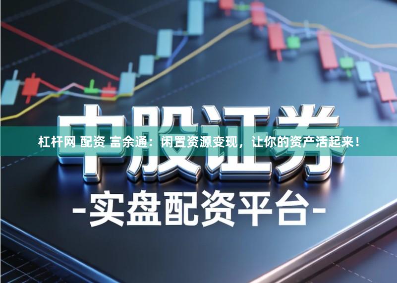 杠杆网 配资 富余通：闲置资源变现，让你的资产活起来！