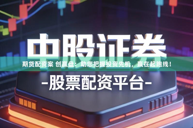 期货配资案 创赢盘：助您把握投资先机，赢在起跑线！