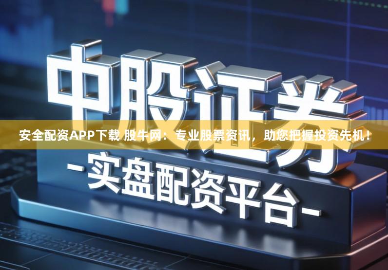 安全配资APP下载 股牛网：专业股票资讯，助您把握投资先机！