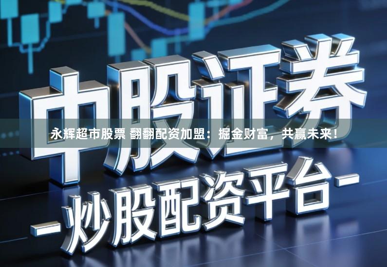 永辉超市股票 翻翻配资加盟：掘金财富，共赢未来！