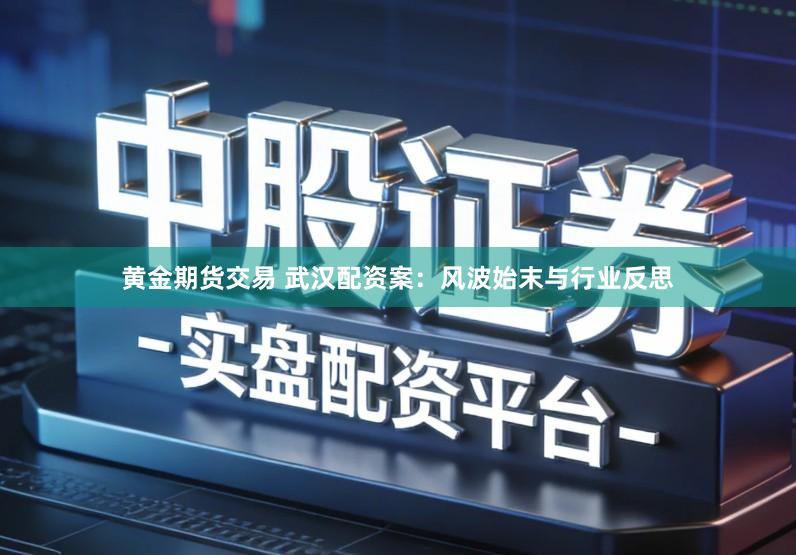 黄金期货交易 武汉配资案：风波始末与行业反思