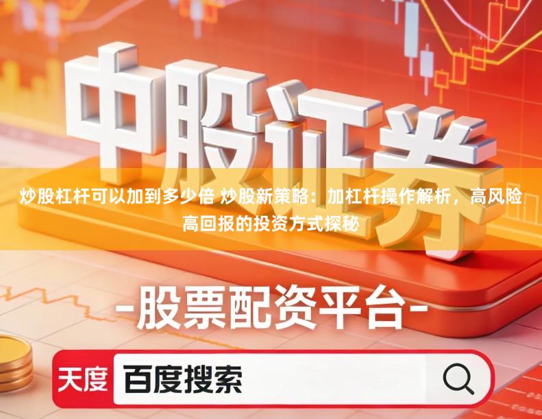 炒股杠杆可以加到多少倍 炒股新策略：加杠杆操作解析，高风险高回报的投资方式探秘