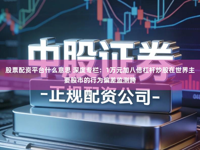 股票配资平台什么意思 深度专栏：1万元加八倍杠杆炒股在世界主要股市的行为偏差监测跨