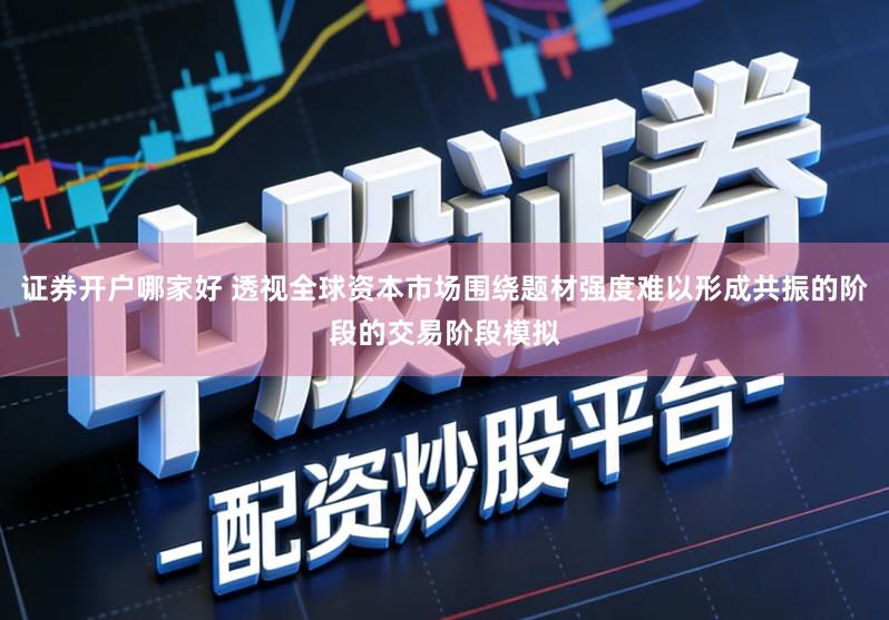 证券开户哪家好 透视全球资本市场围绕题材强度难以形成共振的阶段的交易阶段模拟