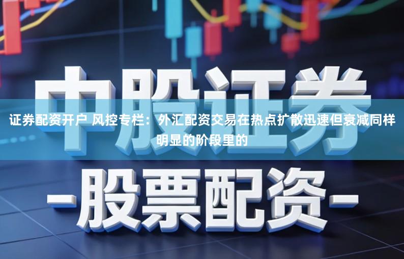 证券配资开户 风控专栏：外汇配资交易在热点扩散迅速但衰减同样明显的阶段里的