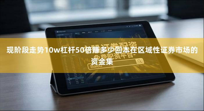 现阶段走势10w杠杆50倍赚多少回本在区域性证券市场的资金集