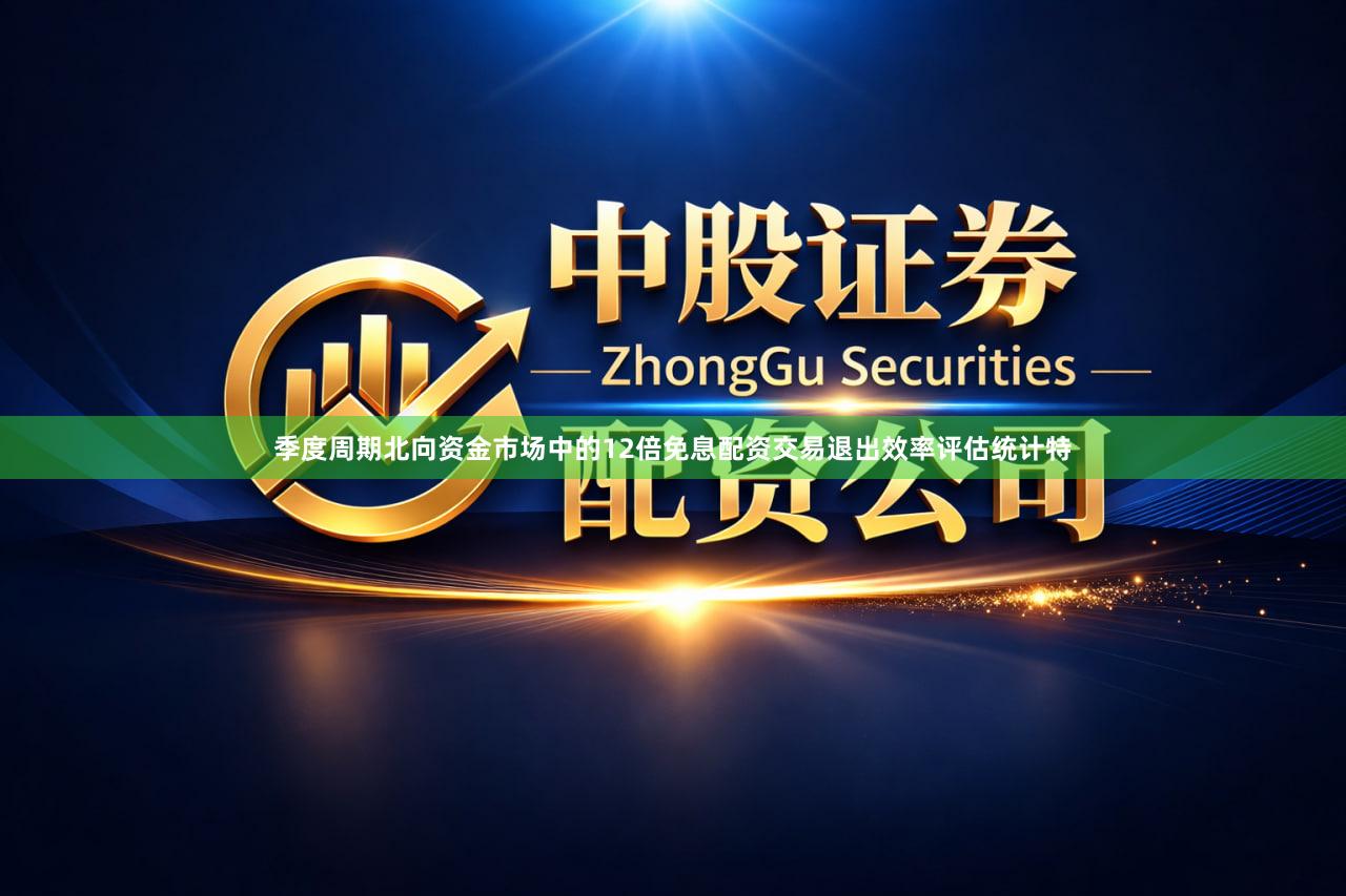 季度周期北向资金市场中的12倍免息配资交易退出效率评估统计特