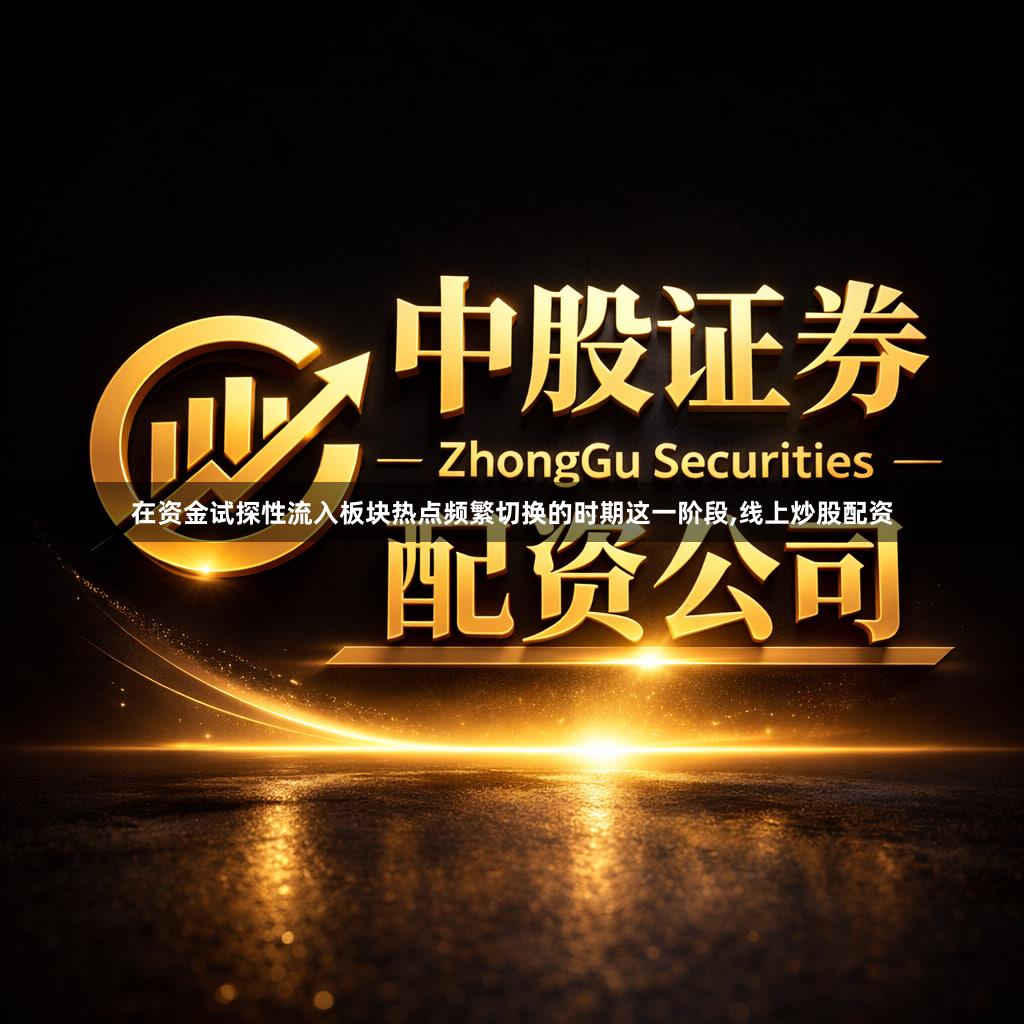 在资金试探性流入板块热点频繁切换的时期这一阶段,线上炒股配资