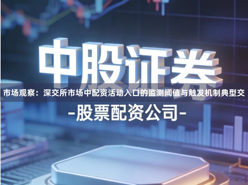 市场观察：深交所市场中配资活动入口的监测阈值与触发机制典型交