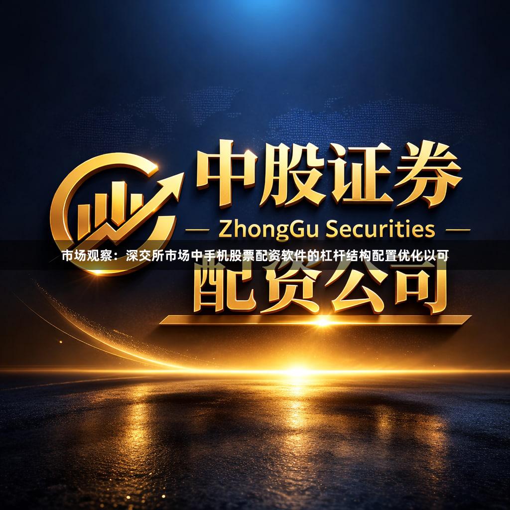 市场观察：深交所市场中手机股票配资软件的杠杆结构配置优化以可