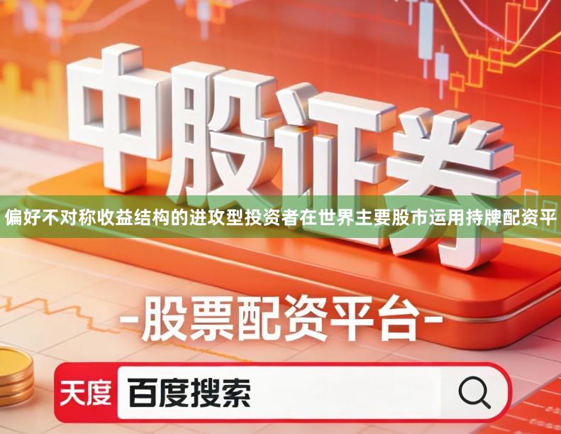 偏好不对称收益结构的进攻型投资者在世界主要股市运用持牌配资平