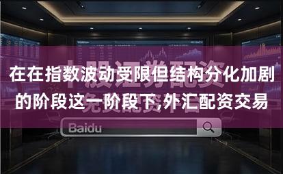 在在指数波动受限但结构分化加剧的阶段这一阶段下,外汇配资交易