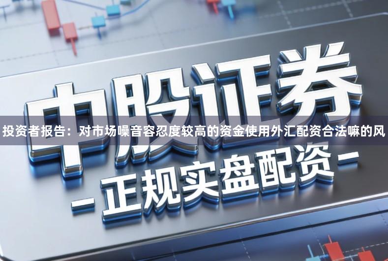 投资者报告：对市场噪音容忍度较高的资金使用外汇配资合法嘛的风