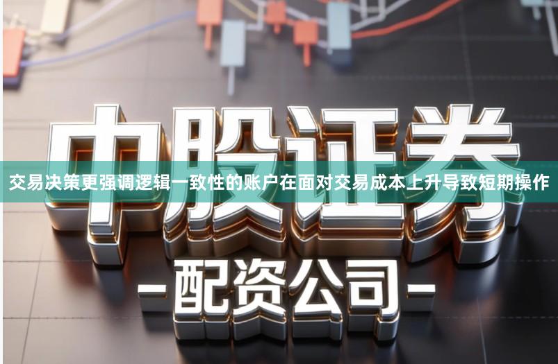 交易决策更强调逻辑一致性的账户在面对交易成本上升导致短期操作