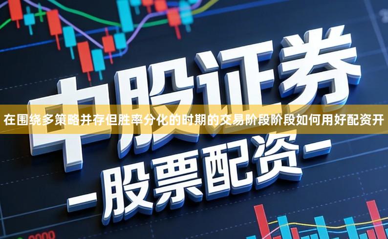 在围绕多策略并存但胜率分化的时期的交易阶段阶段如何用好配资开