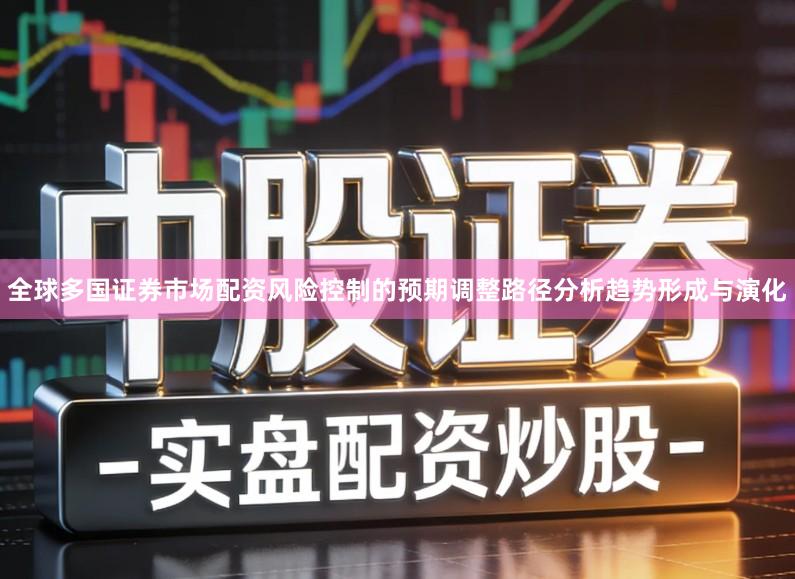全球多国证券市场配资风险控制的预期调整路径分析趋势形成与演化