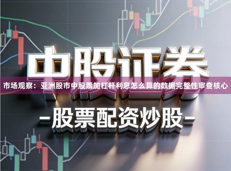 市场观察：亚洲股市中股票加杠杆利息怎么算的数据完整性审查核心