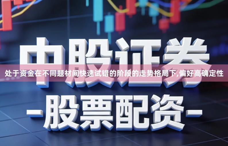 处于资金在不同题材间快速试错的阶段的走势格局下,偏好高确定性