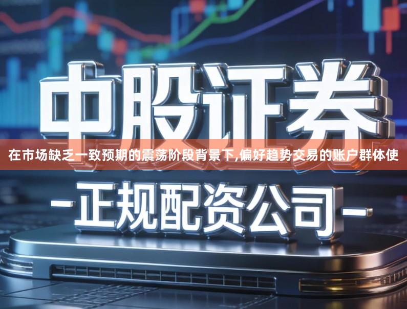 在市场缺乏一致预期的震荡阶段背景下,偏好趋势交易的账户群体使