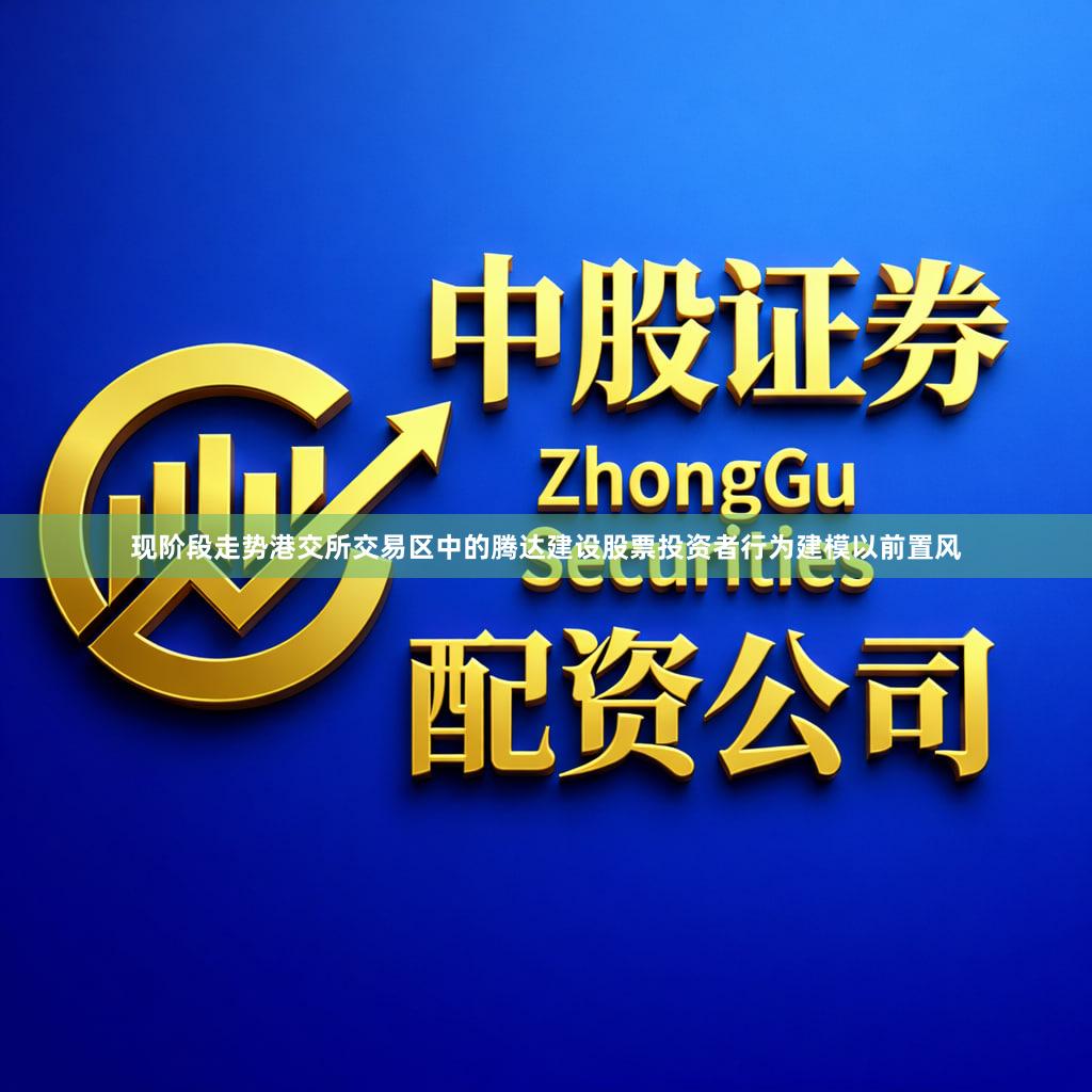 现阶段走势港交所交易区中的腾达建设股票投资者行为建模以前置风