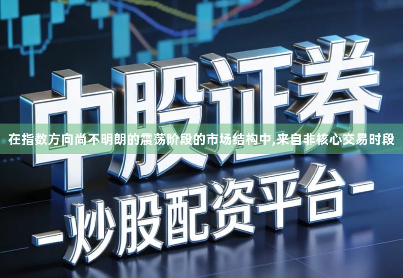 在指数方向尚不明朗的震荡阶段的市场结构中,来自非核心交易时段
