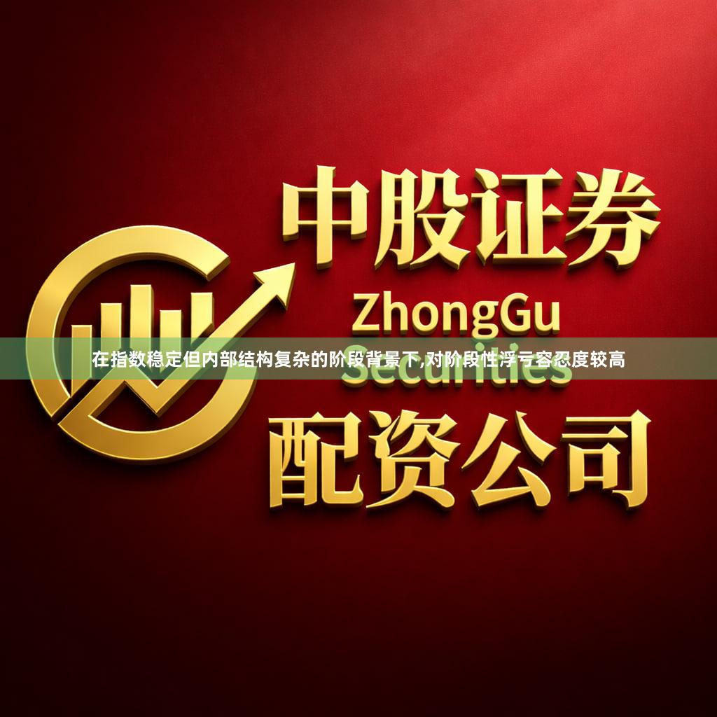在指数稳定但内部结构复杂的阶段背景下,对阶段性浮亏容忍度较高