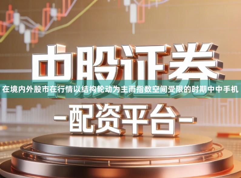 在境内外股市在行情以结构轮动为主而指数空间受限的时期中中手机