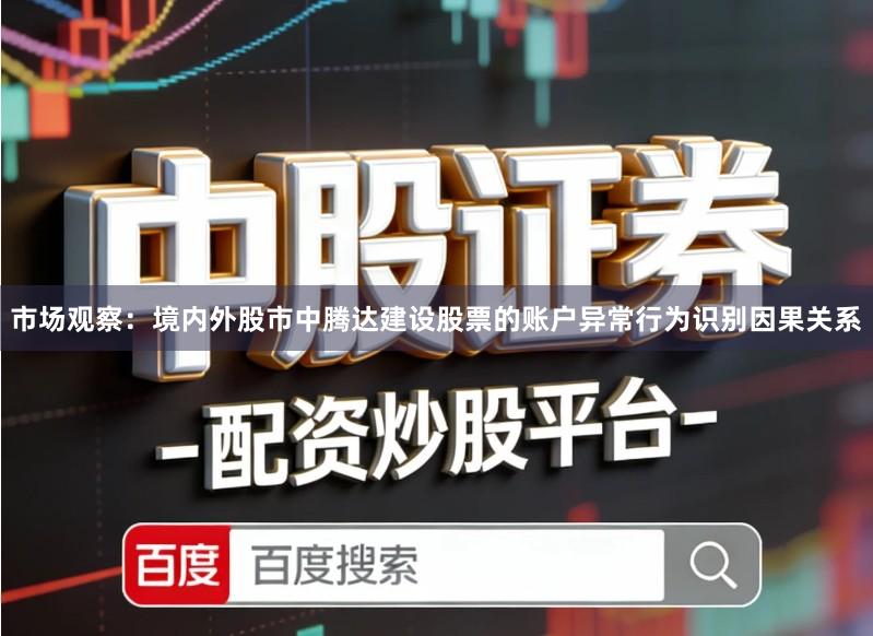 市场观察：境内外股市中腾达建设股票的账户异常行为识别因果关系