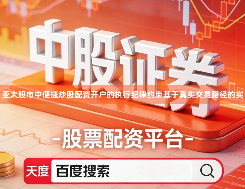 亚太股市中便捷炒股配资开户的执行纪律约束基于真实交易路径的实