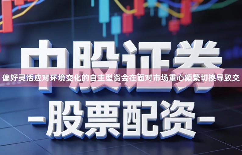 偏好灵活应对环境变化的自主型资金在面对市场重心频繁切换导致交