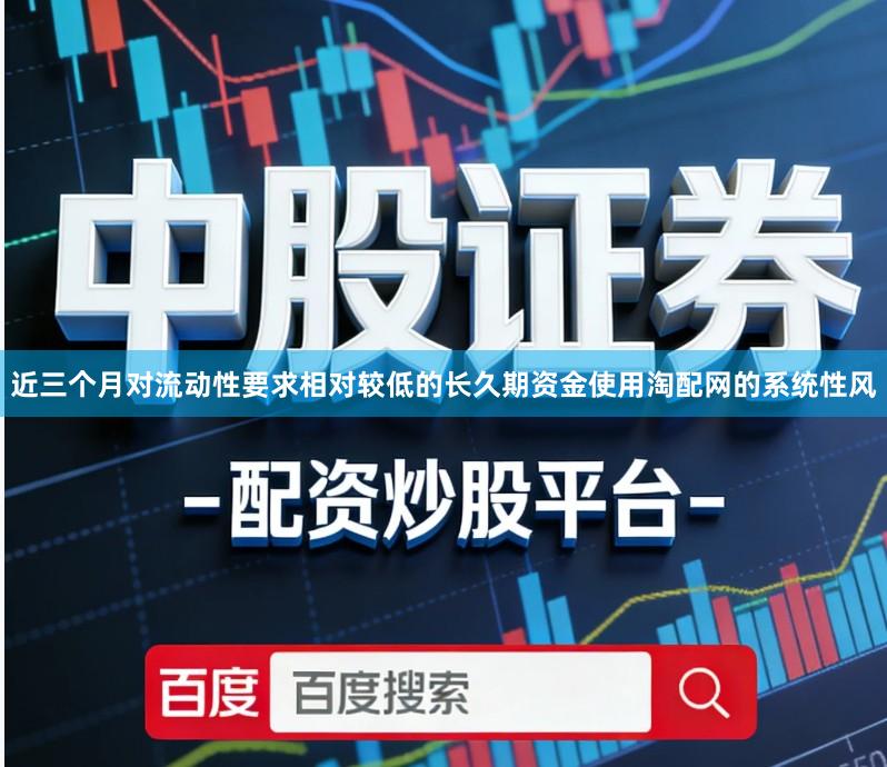 近三个月对流动性要求相对较低的长久期资金使用淘配网的系统性风