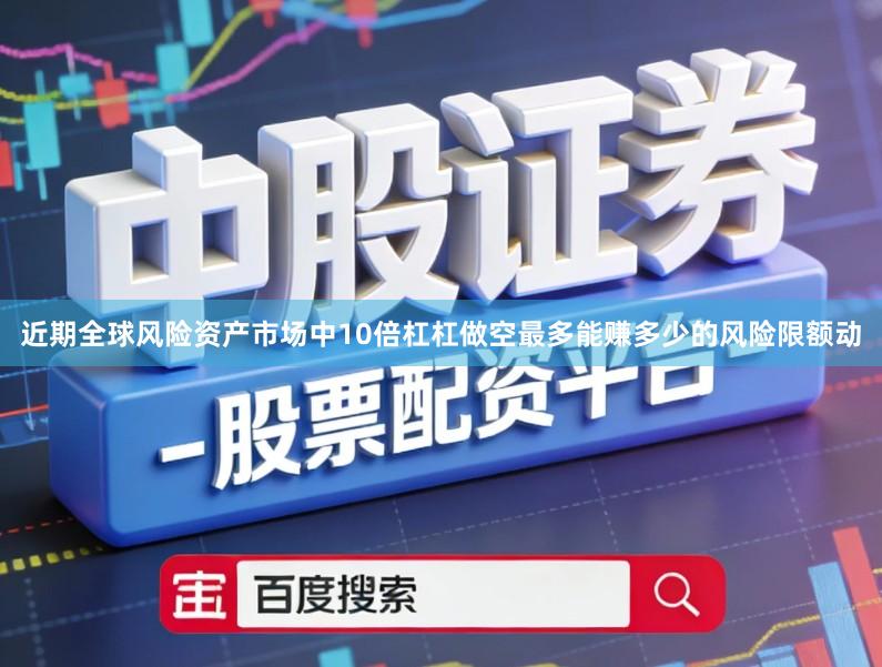近期全球风险资产市场中10倍杠杠做空最多能赚多少的风险限额动