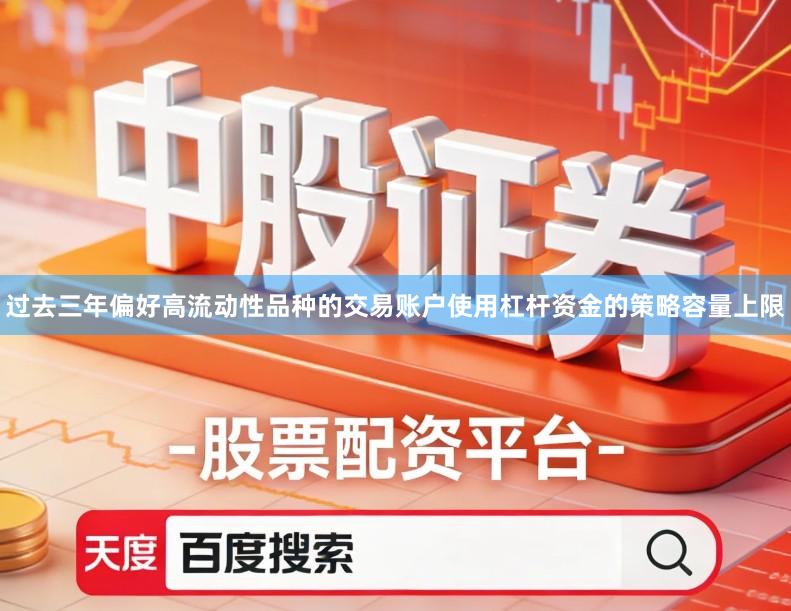 过去三年偏好高流动性品种的交易账户使用杠杆资金的策略容量上限