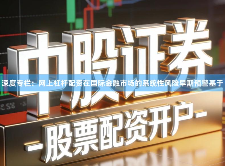 深度专栏：网上杠杆配资在国际金融市场的系统性风险早期预警基于