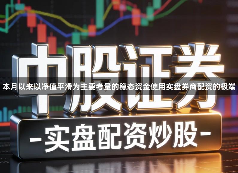 本月以来以净值平滑为主要考量的稳态资金使用实盘券商配资的极端