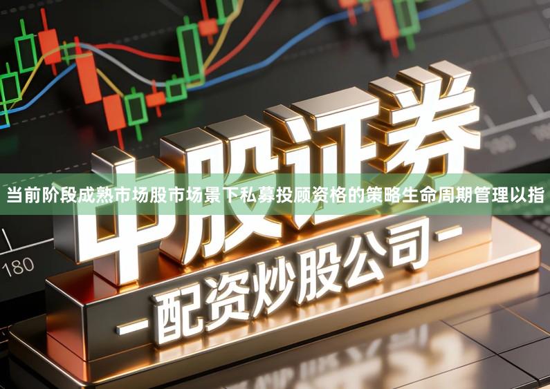 当前阶段成熟市场股市场景下私募投顾资格的策略生命周期管理以指