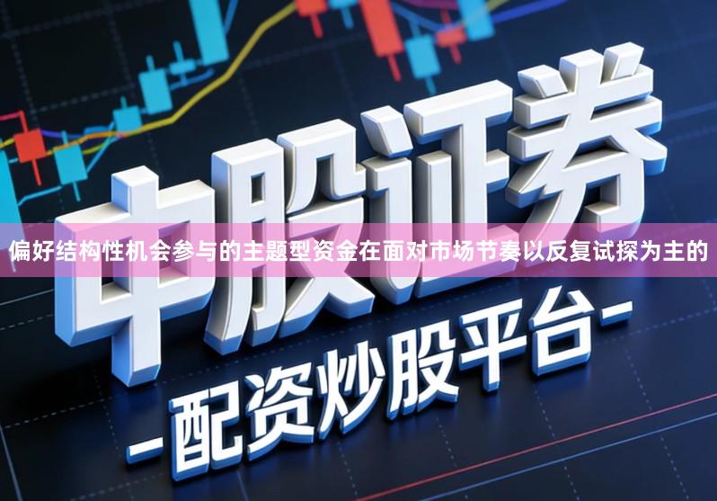 偏好结构性机会参与的主题型资金在面对市场节奏以反复试探为主的